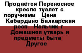 Продаётся Переносное кресло-туалет с поручнями › Цена ­ 3 000 - Кабардино-Балкарская респ., Нальчик г. Домашняя утварь и предметы быта » Другое   